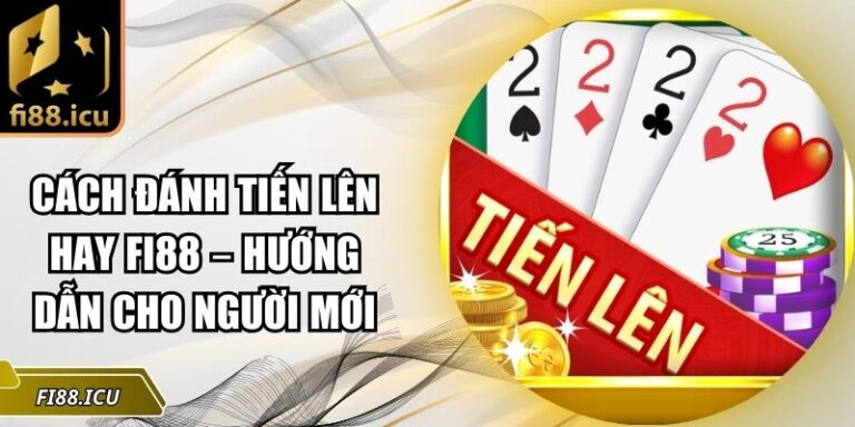 Cách Đánh Tiến Lên Hay Fi88 – Hướng Dẫn Cho Người Mới 3 cách đánh tiến lên hay Fi88